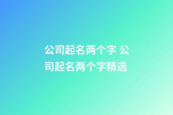 公司起名两个字 公司起名两个字精选-第1张-公司起名-玄机派
